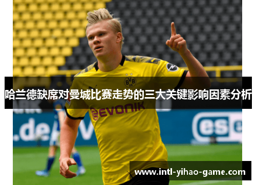 哈兰德缺席对曼城比赛走势的三大关键影响因素分析