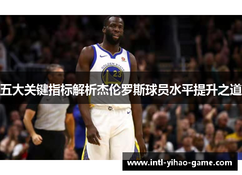 五大关键指标解析杰伦罗斯球员水平提升之道