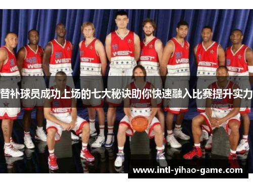 替补球员成功上场的七大秘诀助你快速融入比赛提升实力