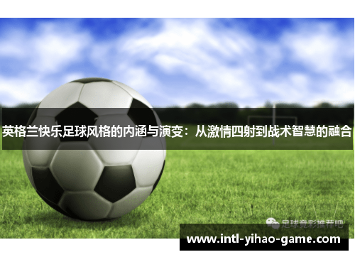 英格兰快乐足球风格的内涵与演变：从激情四射到战术智慧的融合