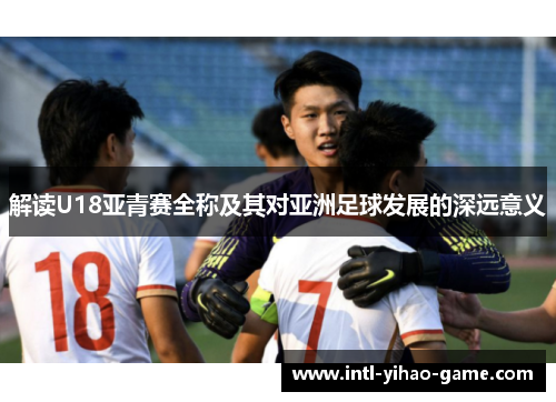 解读U18亚青赛全称及其对亚洲足球发展的深远意义