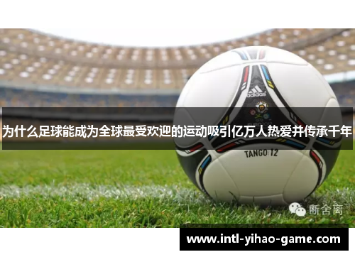 为什么足球能成为全球最受欢迎的运动吸引亿万人热爱并传承千年