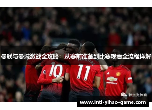 曼联与曼城激战全攻略:从赛前准备到比赛观看全流程详解 曼联与曼城激战全攻略:从赛前准备到比赛观看全流程详解