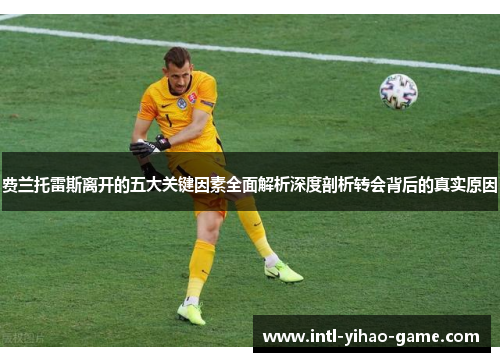 费兰托雷斯离开的五大关键因素全面解析深度剖析转会背后的真实原因 费兰托雷斯离开的五大关键因素全面解析深度剖析转会背后的真实原因