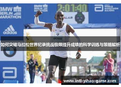 如何突破马拉松世界纪录挑战极限提升成绩的科学训练与策略解析 如何突破马拉松世界纪录挑战极限提升成绩的科学训练与策略解析