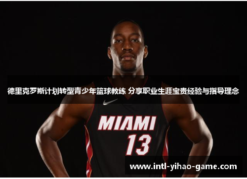 德里克罗斯计划转型青少年篮球教练 分享职业生涯宝贵经验与指导理念 德里克罗斯计划转型青少年篮球教练 分享职业生涯宝贵经验与指导理念