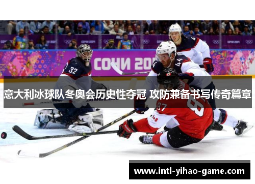 意大利冰球队冬奥会历史性夺冠 攻防兼备书写传奇篇章 意大利冰球队冬奥会历史性夺冠 攻防兼备书写传奇篇章