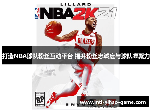 打造NBA球队粉丝互动平台 提升粉丝忠诚度与球队凝聚力 打造NBA球队粉丝互动平台 提升粉丝忠诚度与球队凝聚力