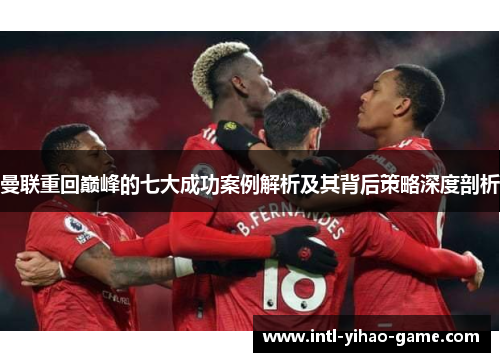 曼联重回巅峰的七大成功案例解析及其背后策略深度剖析 曼联重回巅峰的七大成功案例解析及其背后策略深度剖析