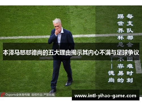 本泽马怒怼德尚的五大理由揭示其内心不满与足球争议 本泽马怒怼德尚的五大理由揭示其内心不满与足球争议