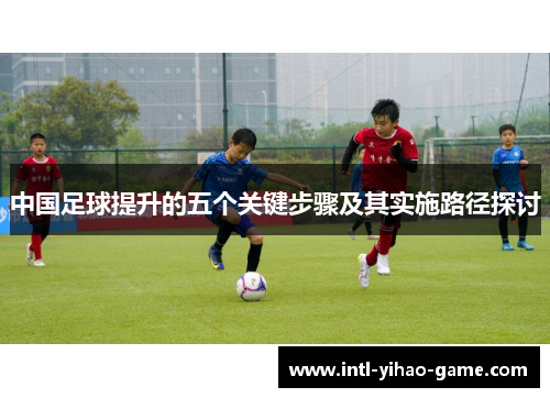中国足球提升的五个关键步骤及其实施路径探讨