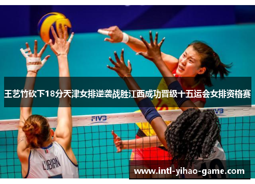 王艺竹砍下18分天津女排逆袭战胜江西成功晋级十五运会女排资格赛