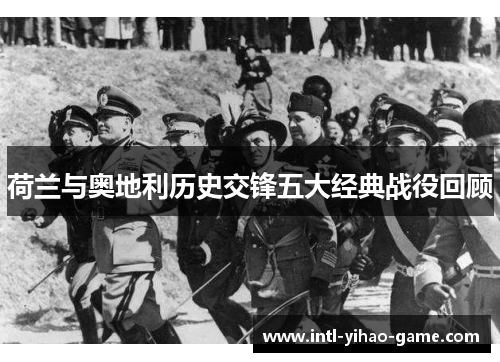 荷兰与奥地利历史交锋五大经典战役回顾 荷兰与奥地利历史交锋五大经典战役回顾