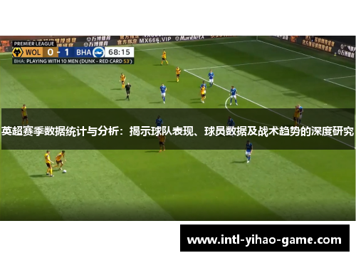 英超赛季数据统计与分析：揭示球队表现、球员数据及战术趋势的深度研究