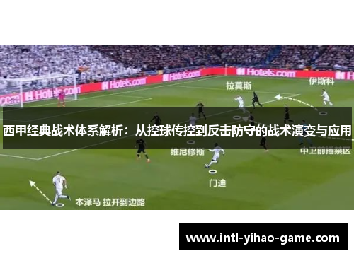 西甲经典战术体系解析:从控球传控到反击防守的战术演变与应用 西甲经典战术体系解析:从控球传控到反击防守的战术演变与应用