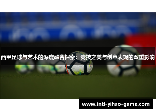 西甲足球与艺术的深度融合探索:竞技之美与创意表现的双重影响 西甲足球与艺术的深度融合探索:竞技之美与创意表现的双重影响