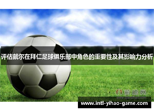 评估戴尔在拜仁足球俱乐部中角色的重要性及其影响力分析 评估戴尔在拜仁足球俱乐部中角色的重要性及其影响力分析