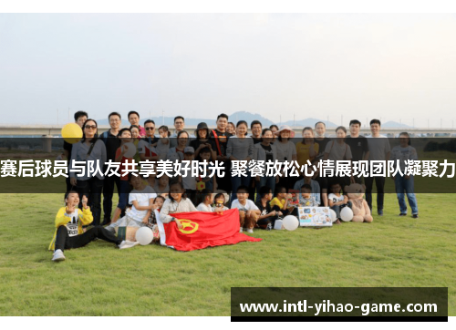 赛后球员与队友共享美好时光 聚餐放松心情展现团队凝聚力