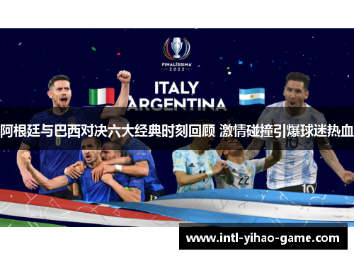 阿根廷与巴西对决六大经典时刻回顾 激情碰撞引爆球迷热血 阿根廷与巴西对决六大经典时刻回顾 激情碰撞引爆球迷热血