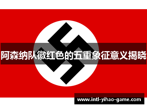 阿森纳队徽红色的五重象征意义揭晓