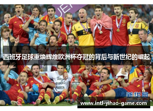 西班牙足球重焕辉煌欧洲杯夺冠的背后与新世纪的崛起