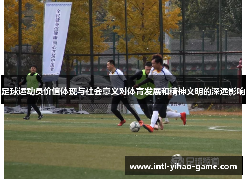 足球运动员价值体现与社会意义对体育发展和精神文明的深远影响