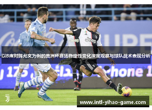 以B席对阵尤文为例的美洲杯赛场稳定性变化深度观察与球队战术表现分析