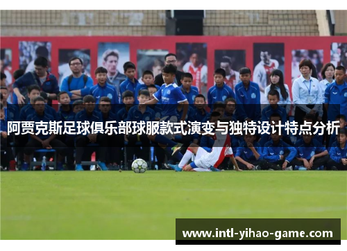 阿贾克斯足球俱乐部球服款式演变与独特设计特点分析 阿贾克斯足球俱乐部球服款式演变与独特设计特点分析