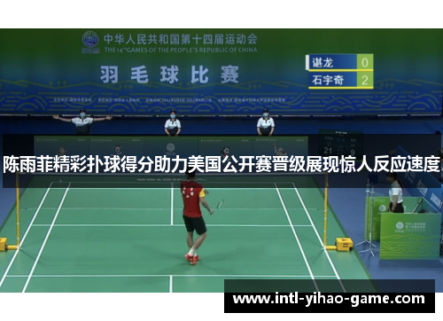 陈雨菲精彩扑球得分助力美国公开赛晋级展现惊人反应速度